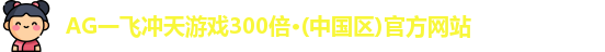 AG一飞冲天游戏300倍·(中国区)官方网站